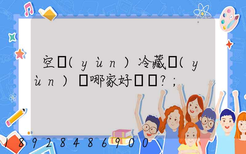 空運(yùn)冷藏運(yùn)輸哪家好？